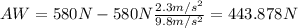AW = 580 N - 580 N \frac{2.3 m/s^2}{9.8 m/s^2}= 443.878 N