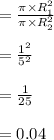 = \frac{\pi\times R_1^2}{\pi \times R_2^2} \\\\ = \frac{1^2}{5^2} \\\\ = \frac{1}{25} \\\\ = 0.04