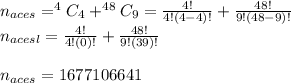 n_{aces}=^{4}C_{4}+^{48}C_{9}=\frac{4!}{4!(4-4)!}+\frac{48!}{9!(48-9)!}\\n_{acesl}=\frac{4!}{4!(0)!}+\frac{48!}{9!(39)!}\\\\n_{aces}=1677106641