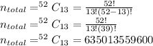 n_{total}=^{52}C_{13}=\frac{52!}{13!(52-13)!}\\n_{total}=^{52}C_{13}=\frac{52!}{13!(39)!} \\n_{total}=^{52}C_{13}=635013559600\\
