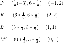 J'=(\frac{1}{3}(-3),6*\frac{1}{3})=(-1,2)\\\\K'=(6*\frac{1}{3},6*\frac{1}{3})=(2,2)\\\\ L'=(3*\frac{1}{3},3*\frac{1}{3})=(1,1)\\\\ M'=(0*\frac{1}{3},3*\frac{1}{3})=(0,1)
