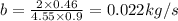 b=\frac{2\times 0.46}{4.55\times 0.9}=0.022kg/s