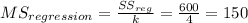 MS_{regression}= \frac{SS_{reg}}{k}= \frac{600}{4}=150