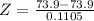Z = \frac{73.9 - 73.9}{0.1105}
