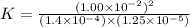 K=\frac{(1.00\times 10^{-2})^2}{(1.4\times 10^{-4})\times (1.25\times 10^{-5})}