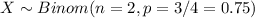 X \sim Binom(n=2, p=3/4 = 0.75)