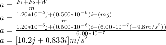 a=\frac{F_{1}+F_{2}+W}{m} \\a=\frac{1.20*10^{-5}j+(0.500*10^{-6} )i+(mg)}{m}\\a=\frac{1.20*10^{-5}j+(0.500*10^{-6} )i+(6.00*10^{-7}(-9.8m/s^{2} ))}{6.00*10^{-7}}\\a=[10.2j+0.833i]m/s^{2}