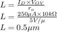 L=\frac{I_D\times V_{OV}}{r_o}\\L=\frac{250 \mu A \times 10 k\Omega}{5V/\mu}\\L=0.5 \mu m