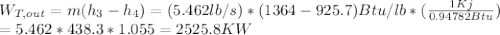 W_{T,out}=m(h_3-h_4)=(5.462lb/s)*(1364-925.7)Btu/lb*(\frac{1Kj}{0.94782Btu} )\\=5.462*438.3*1.055=2525.8KW