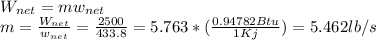 W_{net}=mw_{net}\\m=\frac{W_{net}}{w_{net}} =\frac{2500}{433.8}=5.763*(\frac{0.94782Btu}{1Kj} )=5.462lb/s