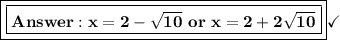 \boxed{\boxed{\bf{ x=2-\sqrt{10}\ or\ x=2+2\sqrt{10}}}}\checkmark