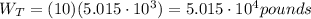 W_T=(10)(5.015\cdot 10^3)=5.015\cdot 10^4 pounds