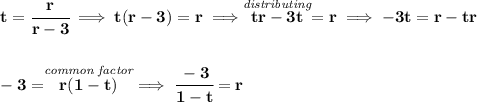 \bf t = \cfrac{r}{r-3}\implies t(r-3)=r\implies \stackrel{\textit{distributing}}{tr-3t}=r\implies -3t=r-tr \\\\\\ -3=\stackrel{\textit{common factor}}{r(1-t)}\implies \cfrac{-3}{1-t}=r