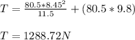T=\frac{80.5*8.45^2}{11.5}+(80.5*9.8)\\\\T=1288.72N