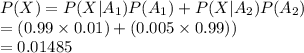 P(X)=P(X|A_{1})P(A_{1})+P(X|A_{2})P(A_{2})\\=(0.99\times0.01)+(0.005\times0.99))\\=0.01485