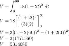 V =\displaystyle\int^{60}_0 18(1 + 2t)^2~dt\\\\V = 18 \bigg [ \dfrac{(1+2t)^3}{(3)(2)}\bigg ]^{60}_0\\\\V = 3[(1+2(60))^3-(1+2(0))^3]\\V = 3(1771560)\\V = 5314680