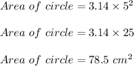 Area\ of\ circle = 3.14 \times 5^2\\\\Area\ of\ circle = 3.14 \times 25\\\\Area\ of\ circle = 78.5\ cm^2