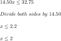 14.50x\leq 32.75\\\\Divide\ both\ sides\ by\ 14.50\\\\x \leq 2.2\\\\x\leq 2