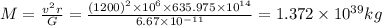 M=\frac{v^2r}{G}=\frac{(1200)^2\times 10^6\times 635.975\times 10^{14}}{6.67\times 10^{-11}}=1.372\times10^{39}kg