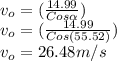 v_{o}=(\frac{14.99}{Cos\alpha } ) \\v_{o}=(\frac{14.99}{Cos(55.52) } ) \\v_{o}=26.48m/s