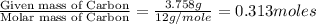 \frac{\text{Given mass of Carbon}}{\text{Molar mass of Carbon}}=\frac{3.758g}{12g/mole}=0.313moles