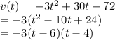 v(t) = -3t^2+30t-72\\=-3(t^2-10t+24)\\= -3(t-6)(t-4)