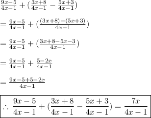 \frac{9x - 5}{4x - 1}  + ( \frac{3x + 8}{4x - 1}  -  \frac{5x + 3}{4x - 1} ) \\  \\  =  \frac{9x - 5}{4x - 1}  + ( \frac{(3x + 8) - (5x + 3)}{4x - 1}) \\  \\ =  \frac{9x - 5}{4x - 1}  + ( \frac{3x + 8 - 5x  - 3}{4x - 1}) \\  \\  =  \frac{9x - 5}{4x - 1}  +  \frac{5 - 2x  }{4x - 1} \\  \\ =  \frac{9x - 5 + 5 - 2x}{4x - 1}  \\  \\  \red{ \boxed{  \therefore \:  \frac{9x - 5}{4x - 1}  + ( \frac{3x + 8}{4x - 1}  -  \frac{5x + 3}{4x - 1} )=  \purple{\frac{7x}{4x - 1} }}} \\
