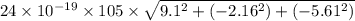 24\times10^{-19}\times105\times\sqrt{9.1^{2}+(-2.16^{2})+(-5.61^{2})   }