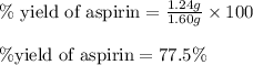 \%\text{ yield of aspirin}=\frac{1.24g}{1.60g}\times 100\\\\\% \text{yield of aspirin}=77.5\%