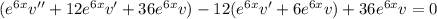 (e^{6x}v''+12e^{6x}v'+36e^{6x}v)-12(e^{6x}v'+6e^{6x}v)+36e^{6x}v=0