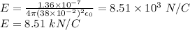 E = \frac{1.36\times 10^{-7}}{4\pi (38\times10^{-2})^2 \epsilon_0} = 8.51\times 10^3~N/C\\E = 8.51~kN/C