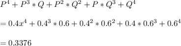 P^{4}  + P^{3} *Q + P^{2} *Q ^{2} + P *Q^{3} + Q^{4} \\\\= 0.4x^{4} + 0.4^{3} *0.6 + 0.4^{2} *0.6^{2}  + 0.4 *0.6^{3} + 0.6^4\\\\ =0.3376