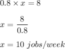 0.8\times x=8\\\\x=\dfrac{8}{0.8}\\\\x=10\ jobs/week