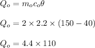 Q_o = m_oc_o\theta\\\\Q_o= 2 \times 2.2 \times (150-40)\\\\Q_o = 4.4 \times 110