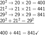\mathsf{20^2\rightarrow20\times20=400}\\\mathsf{21^2\rightarrow21\times21=441}\\\mathsf{29^2\rightarrow29\times29=841}\\\mathsf{\underline{20^2+21^2=29^2}}\\\\\mathsf{400+441=841}\checkmark