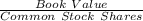 \frac{Book\ Value}{Common\ Stock\ Shares}