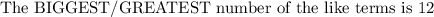 \text{The BIGGEST/GREATEST number of the like terms is 12}