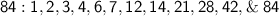 \mathsf{84: 1,2,3,4,6,7,12,14,21,28,42, \& \ 84}