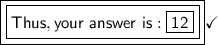 \boxed{\boxed{\mathsf{Thus, your\ answer\ is:\boxed{\mathsf{12}}}}}\checkmark