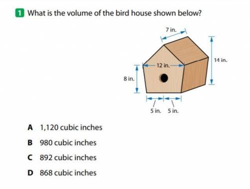 1 What is the volume of the bird house shown below? 14 in. 8 in. 5 in. 5 in. A 1,120 cubic inches B