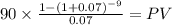 90 \times \frac{1-(1+0.07)^{-9} }{0.07} = PV\\