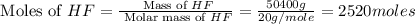 \text{ Moles of }HF=\frac{\text{ Mass of }HF}{\text{ Molar mass of }HF}=\frac{50400g}{20g/mole}=2520moles