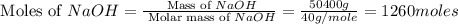 \text{ Moles of }NaOH=\frac{\text{ Mass of }NaOH}{\text{ Molar mass of }NaOH}=\frac{50400g}{40g/mole}=1260moles