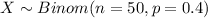 X \sim Binom(n=50, p=0.4)