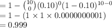 =1-{10\choose 0}(0.10)^{0}(1-0.10)^{10-0}\\=1-(1\times1\times0.0000000001)\\=0.999