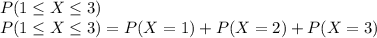 P(1\leq X\leq 3)\\P(1\leq X\leq 3)=P(X=1)+P(X=2)+P(X=3)