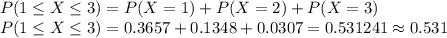 P(1\leq X\leq 3)=P(X=1)+P(X=2)+P(X=3)\\P(1\leq X\leq 3)=0.3657+0.1348+0.0307=0.531241 \approx 0.531