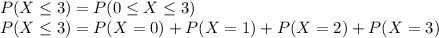 P(X\leq 3)=P(0\leq X\leq 3)\\P(X\leq 3)=P(X=0)+P(X=1)+P(X=2)+P(X=3)