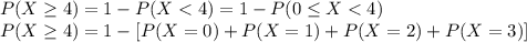 P(X\geq 4)=1-P(X< 4)=1-P(0\leq X< 4)\\P(X\geq 4)=1-[P(X=0)+P(X=1)+P(X=2)+P(X=3)]