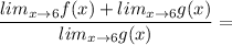 \dfrac{lim_{x \to 6}f(x)+lim_{x \to 6}g(x)}{lim_{x \to 6}g(x)} =